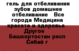 гель для отбеливания зубов домашнее отбеливание - Все города Медицина, красота и здоровье » Другое   . Башкортостан респ.,Сибай г.